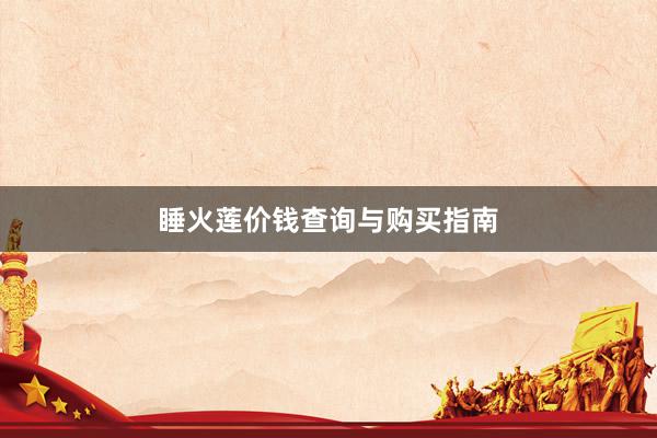 睡火莲价钱查询与购买指南